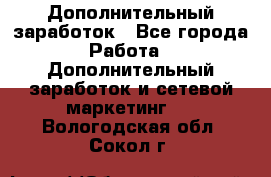 Дополнительный заработок - Все города Работа » Дополнительный заработок и сетевой маркетинг   . Вологодская обл.,Сокол г.